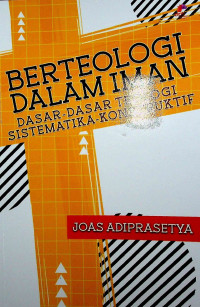 Image of Berteologi dalam iman : dasar-dasar teologi sistematika-konstruktif